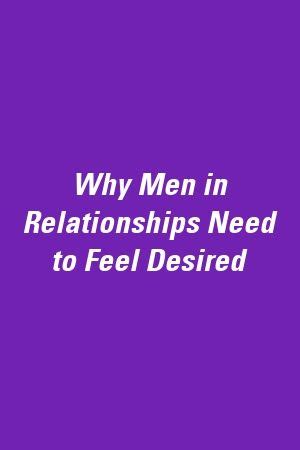 Why Men in Relationships Need to Feel Desired | Relationship, Feelings, Men