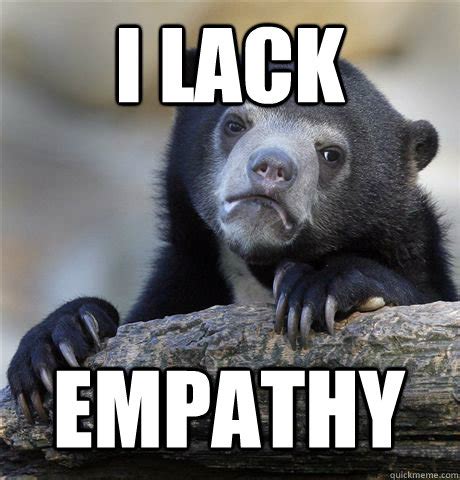 I LACK EMPATHY - Confession Bear - quickmeme