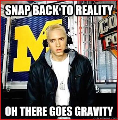 SNAP BACK TO REALITY OH THERE GOES GRAVITY - Slim Shady - quickmeme