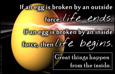 If an egg is broken by an outside force, life ends. If an egg is broken ...