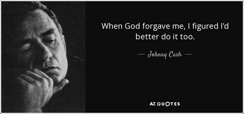 Johnny Cash quote: When God forgave me, I figured I'd better do it...