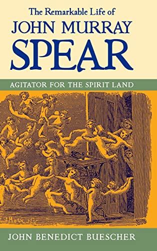 The Remarkable Life of John Murray Spear: Agitator for the Spirit Land: Benedict Buescher, John ...