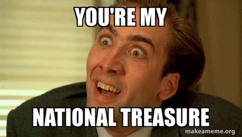 You're My national treasure - Sarcastic Nicholas Cage Meme Generator