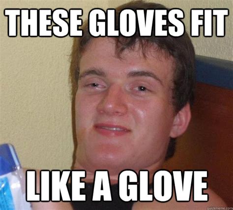 These gloves fit like a glove - 10 Guy - quickmeme