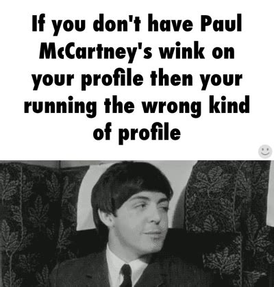 If you don't have Paul McCartney's wink on your profile then you're running the wrong kind of ...