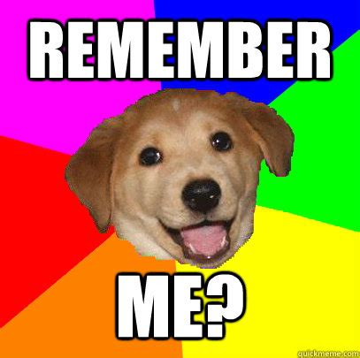 Remember me? - Advice Dog - quickmeme