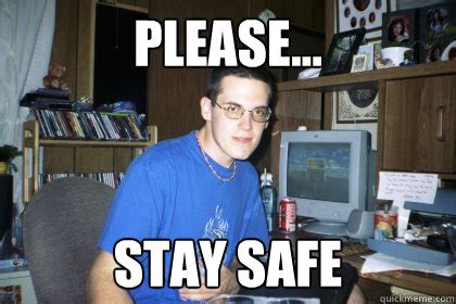 please... stay safe - Eliace meme - quickmeme