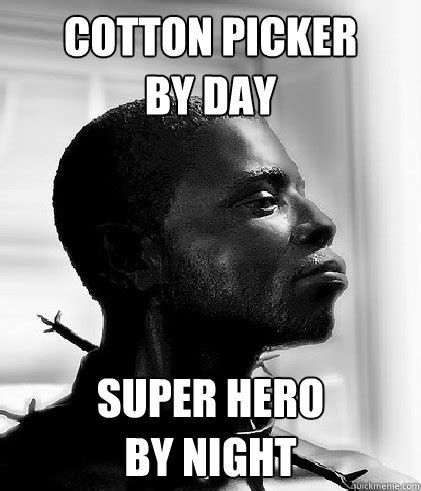 cotton picker by day super hero by night - Scumbag Slave - quickmeme