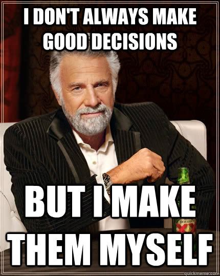 I don't always make good decisions but i make them myself - The Most ...