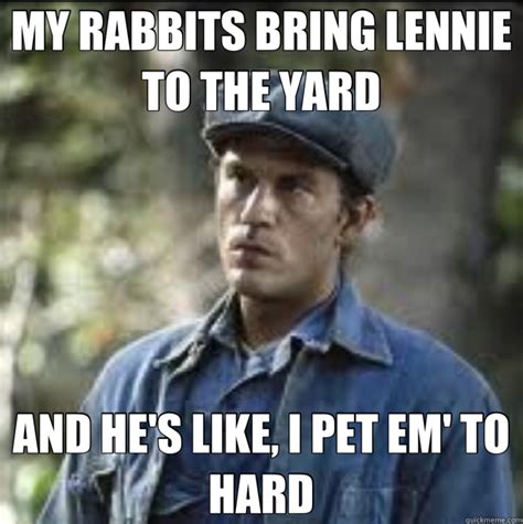 MY RABBITS BRING LENNIE TO THE YARD AND HE'S LIKE, I PET EM' TO HARD - Lennie - quickmeme