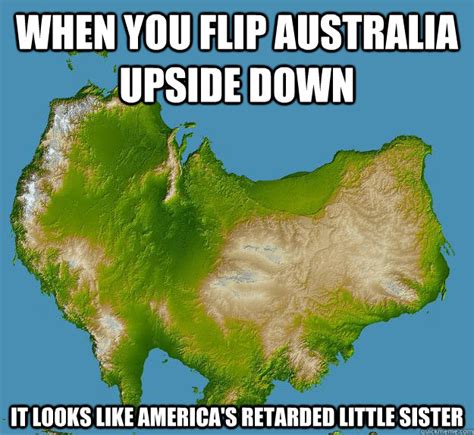 When you flip Australia upside down It looks like America's retarded ...