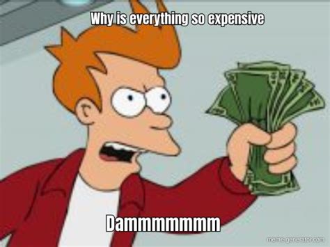 Why is everything so expensive Dammmmmmm - Meme Generator