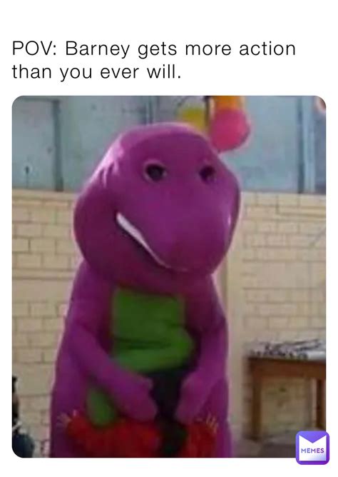 POV: Barney gets more action than you ever will. | @povmaster | Memes