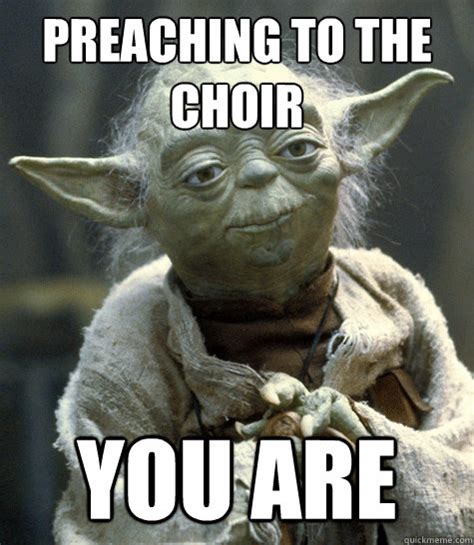 preaching to the choir you are - Says so yoda - quickmeme