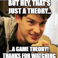 That's just a theory... A(N) X THEORY! - Imgflip