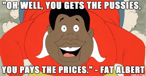 Fat Albert Quotes. : shittyadviceanimals