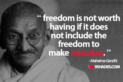 Freedom is not worth having if it does not include the freedom to make mistakes - mahatma gandhi ...