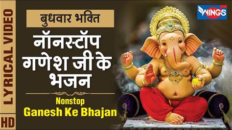 बुधवार भक्ति : नॉनस्टॉप गणेश जी के भजन Nonstop Ganesh Ji Ke Bhajan : Ganesh Song : Ganesh Je ...