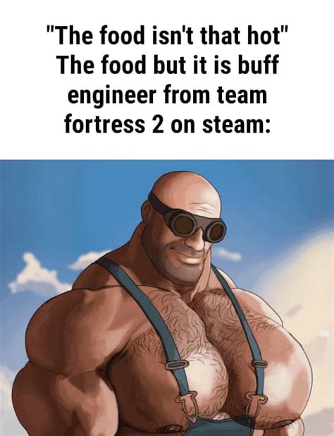 "The food isn't that hot" The food but it is buff engineer from team fortress 2 on steam: - iFunny