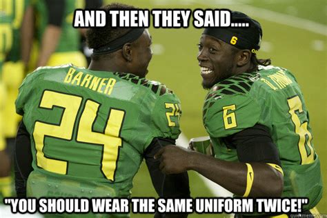 And then they said..... "You should wear the same uniform twice ...