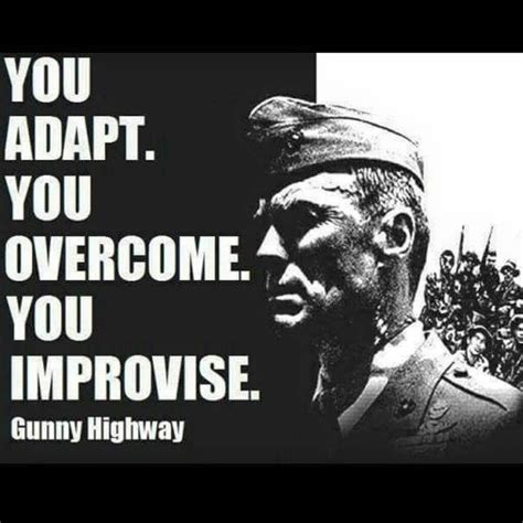 You adapt. You overcome. You improvise. - Gunny Highway (Heartbreak Ridge). USMC. Oorah ...