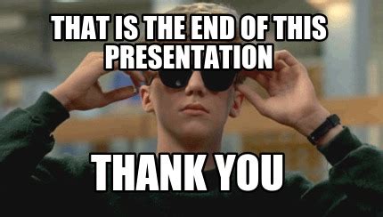 Meme Creator - tHAT IS THE END OF THIS PRESENTATION tHANK YOU