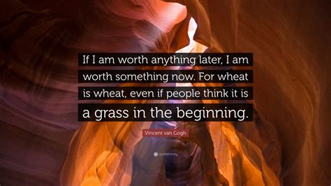 Vincent van Gogh Quote: “If I am worth anything later, I am worth ...