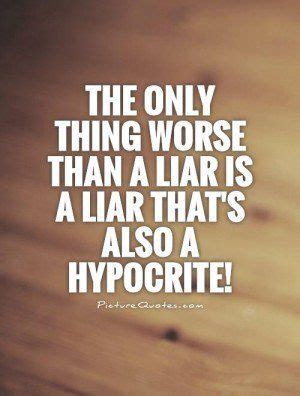 the only thing worse than a lar is a liar that's also a hypocrite