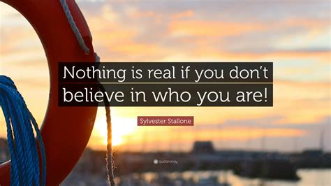 Sylvester Stallone Quote: “Nothing is real if you don’t believe in who ...