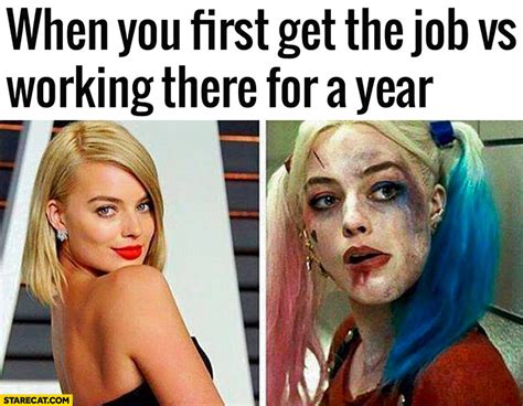 When you first get the job vs working there for a year comparison. Harley Quinn Suicide Squad ...