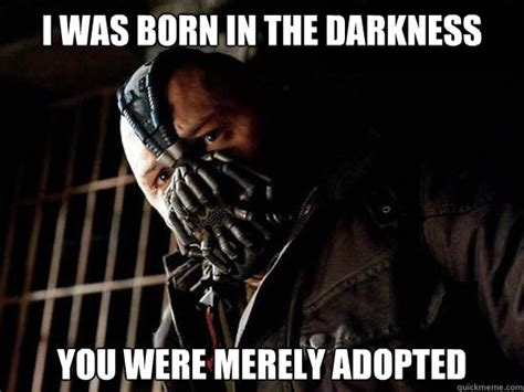 I was born in the darkness You were merely adopted - Condescending Bane - quickmeme