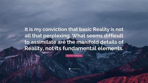 Richard Matheson Quote: “It is my conviction that basic Reality is not all that perplexing. What ...