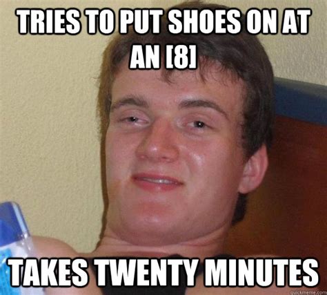 Tries to put shoes on at an [8] Takes twenty minutes - 10 Guy - quickmeme