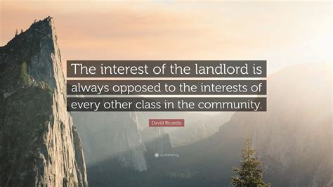 David Ricardo Quote: “The interest of the landlord is always opposed to the interests of every ...