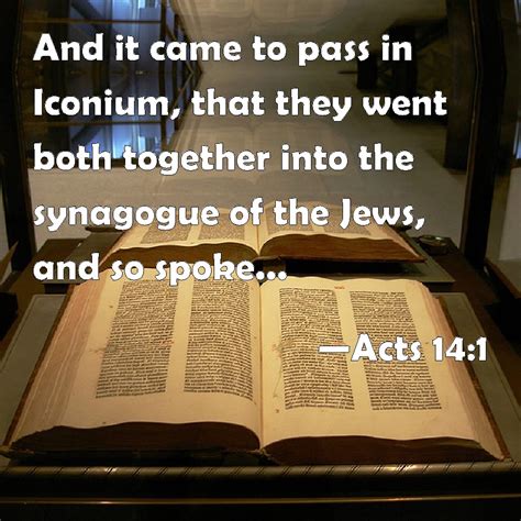 Acts 14:1 And it came to pass in Iconium, that they went both together ...