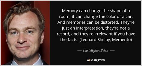 Christopher Nolan quote: Memory can change the shape of a room; it can...