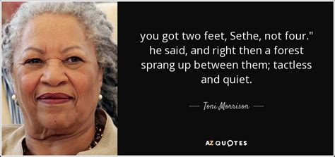 Toni Morrison quote: you got two feet, Sethe, not four." he said, and...