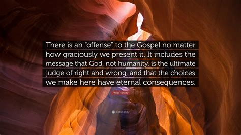 Philip Yancey Quote: “There is an “offense” to the Gospel no matter how ...