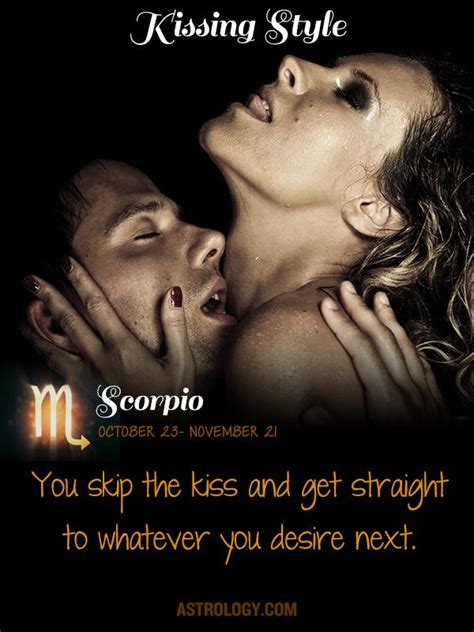 Scorpio You skip the kiss and get straight to whatever you desire next ...