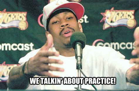 We talkin' about practice! - Allen Iverson Practice - quickmeme