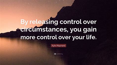 Kyle Maynard Quote: “By releasing control over circumstances, you gain ...