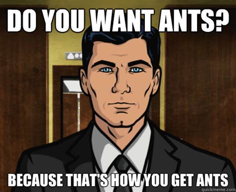 Do you want ants? Because that's how you get ants - Advice Archer - quickmeme