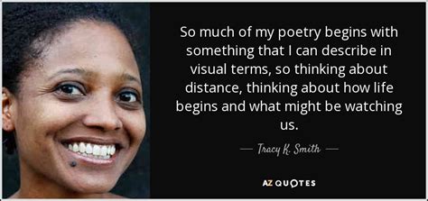 Tracy K. Smith quote: So much of my poetry begins with something that I...