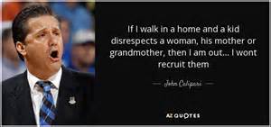 John Calipari quote: If I walk in a home and a kid disrespects...