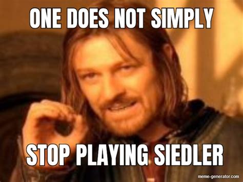 ONE DOES NOT SIMPLY STOP PLAYING SIEDLER - Meme Generator