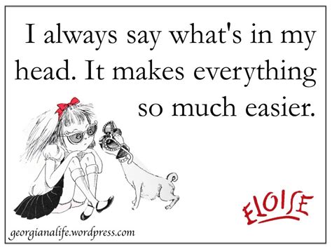 I always say what's in my head. It makes everything so much easier ...