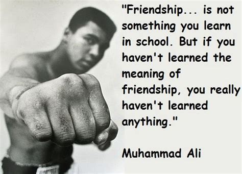 Friendship is not something you learn in School.. Muhammad Ali (Boxer) | Muhammad ali quotes ...