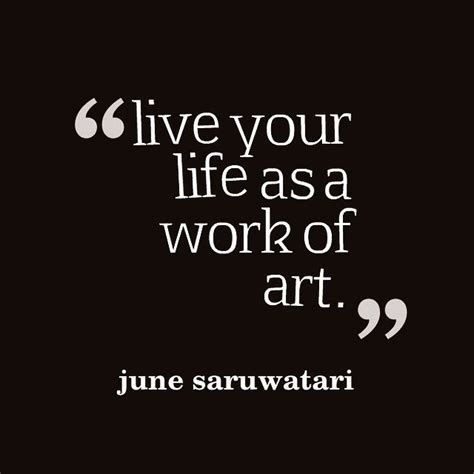 live your life is art. - June Saruwatari : June Saruwatari