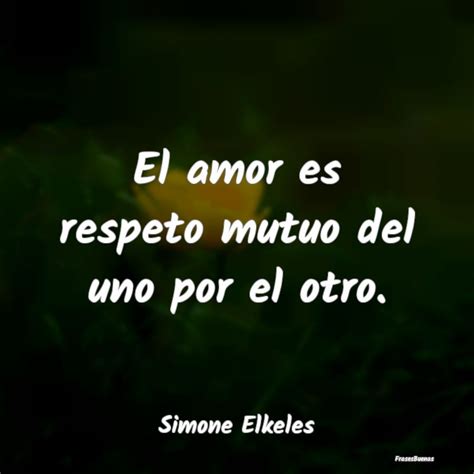 Frases de Simone Elkeles - El amor es respeto mutuo del uno por el