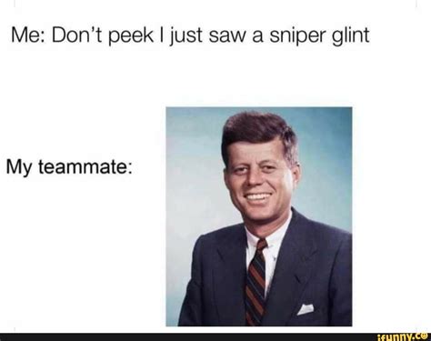 Me: Don't peek I just saw a sniper glint My teammate: - iFunny